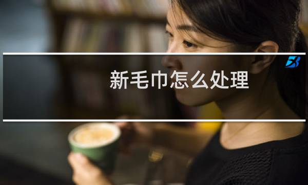 新毛巾怎么处理 - 新买的毛巾直接用了怎么办