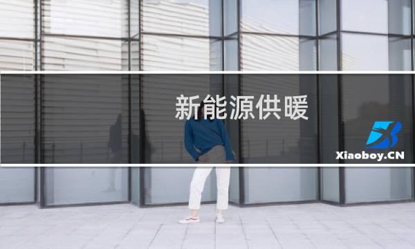 新能源供暖 - 供暖新能源有哪些