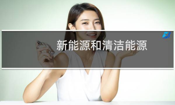 新能源和清洁能源 - 新能源和清洁能源的区别