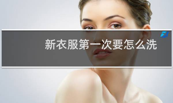 新衣服第一次要怎么洗 - 新衣服用清水洗还是洗衣液洗