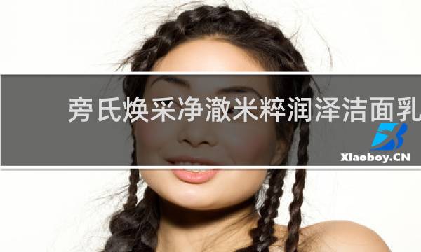 旁氏焕采净澈米粹润泽洁面乳 - 旁氏米粹洗面奶最新包装