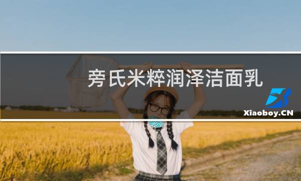 旁氏米粹润泽洁面乳 - 旁氏米粹润泽洁面泡泡怎么样