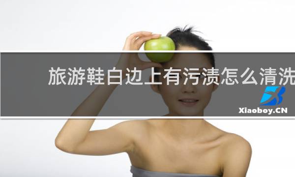 旅游鞋白边上有污渍怎么清洗 - 鞋子白边染色怎么处理