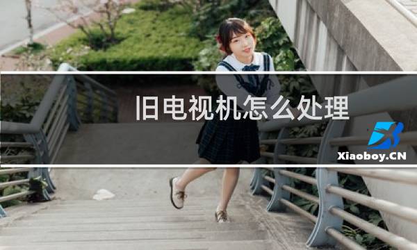 旧电视机怎么处理 - 以前的大电视机都怎么处理了