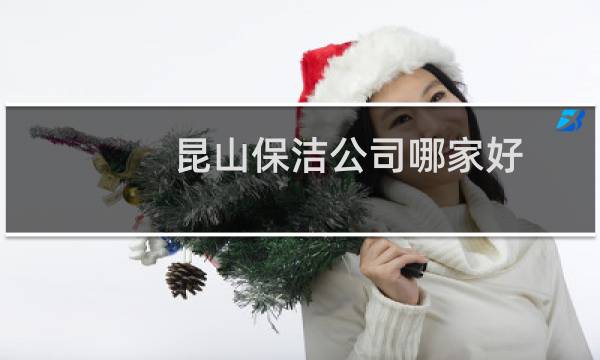 昆山保洁公司哪家好 - 昆山有哪几家保洁公司