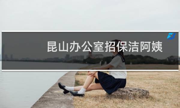 昆山办公室招保洁阿姨 - 昆山办公室招保洁阿姨工资