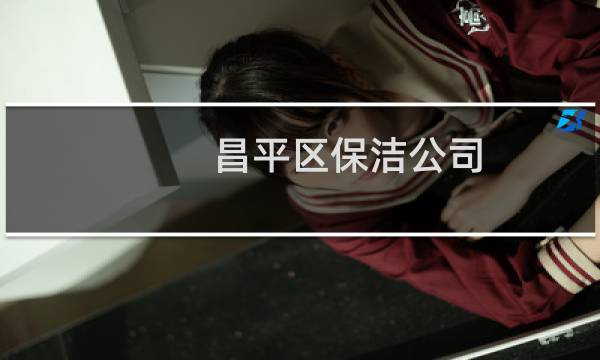 昌平区保洁公司 - 昌平保洁公司哪个好