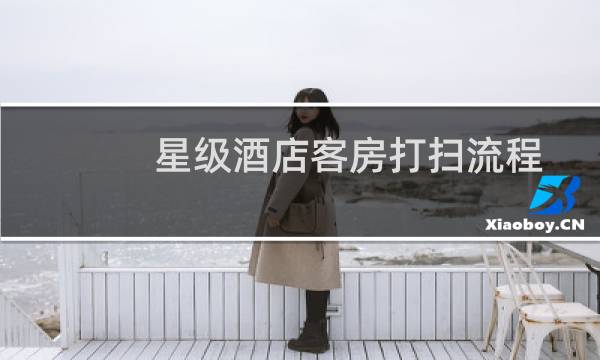 星级酒店客房打扫流程 - 五星级酒店保洁工作流程