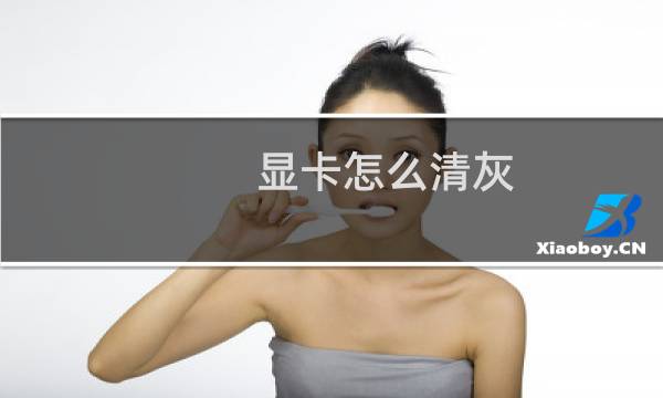 显卡怎么清灰 - 显卡清灰有必要吗
