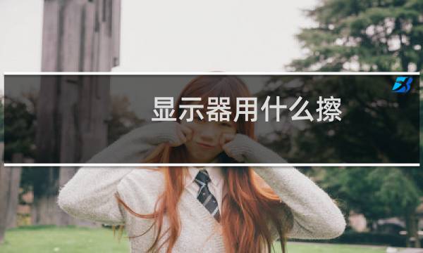 显示器用什么擦 - 电脑屏幕脏了用什么擦比较好