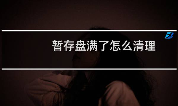 暂存盘满了怎么清理 - ps暂存盘已满删除哪个文件夹