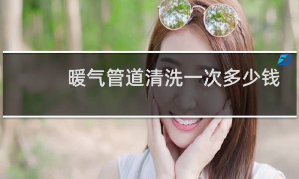 暖气管道清洗一次多少钱 - 暖气片清洗多少钱一组