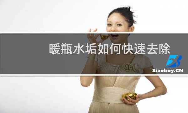 暖瓶水垢如何快速去除 - 暖瓶里的水垢怎么清洗