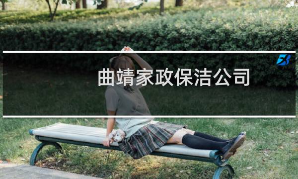 曲靖家政保洁公司 - 曲靖家政公司哪家好
