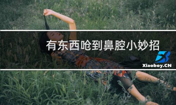 有东西呛到鼻腔小妙招 - 食物呛到上颚的孔里面怎么办