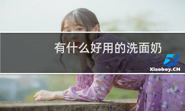 有什么好用的洗面奶 - 知乎洗面奶推荐