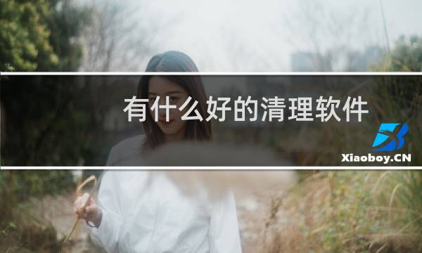 有什么好的清理软件 - 最好使的手机清理软件