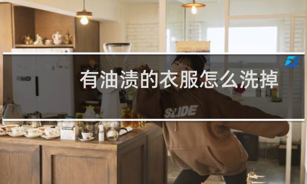 有油渍的衣服怎么洗掉 - 已经干了的油渍怎么去除
