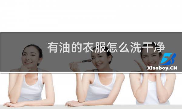 有油的衣服怎么洗干净 - 衣服上的油怎么洗掉