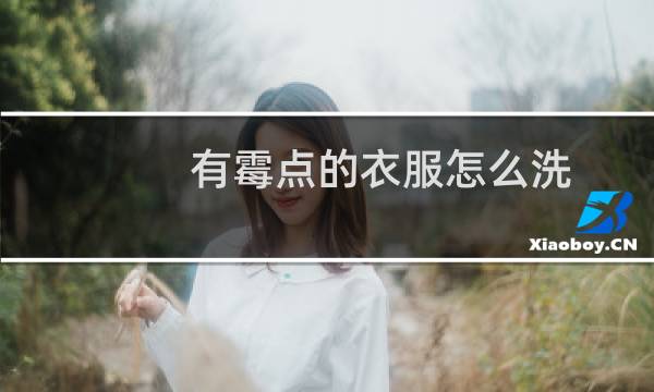 有霉点的衣服怎么洗 - 白色衣服上的霉斑怎么洗掉