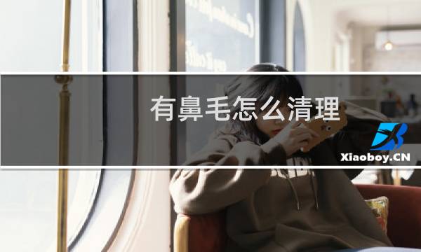 有鼻毛怎么清理 - 如何清理鼻毛小妙招