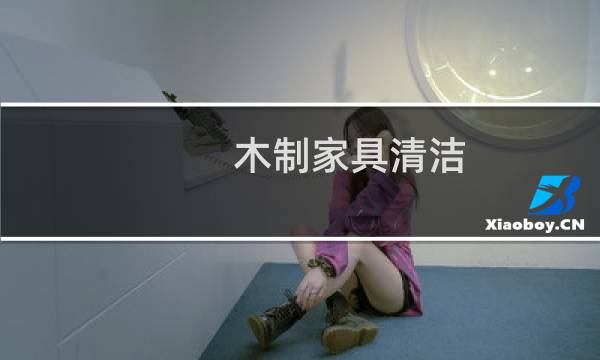 木制家具清洁 - 如何清洁木质家具