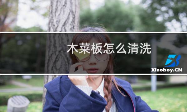 木菜板怎么清洗 - 木菜板怎么才清洗得干净