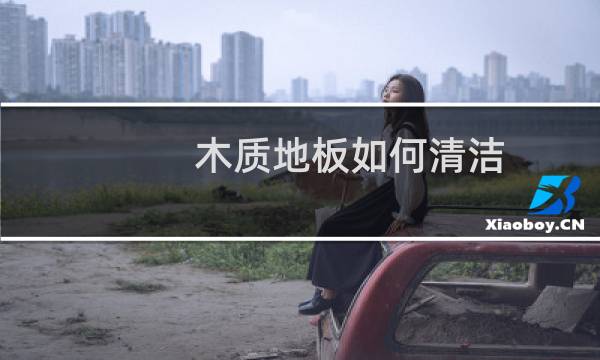 木质地板如何清洁 - 木地板太脏了怎样清洗更容易