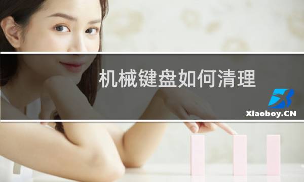 机械键盘如何清理 - 机械键盘缝隙里很脏怎么清理