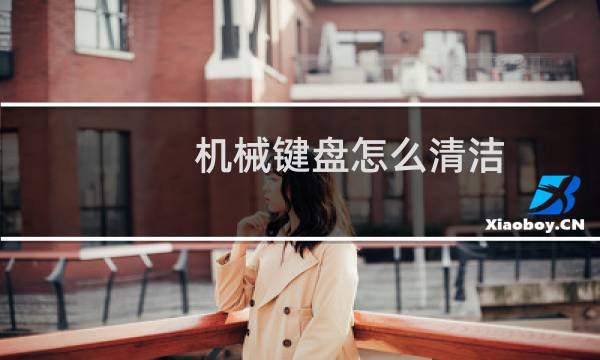 机械键盘怎么清洁 - 机械键盘缝隙里很脏怎么清理