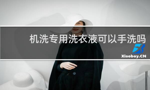 机洗专用洗衣液可以手洗吗 - 洗衣液手洗机洗有啥区别