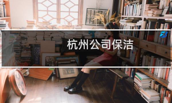 杭州公司保洁 - 杭州招办公室双休保洁