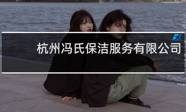 杭州冯氏保洁服务有限公司 - 杭州迪邦清洁服务有限公司