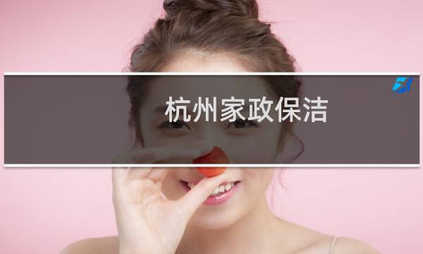 杭州家政保洁 - 杭州西湖区家政保洁