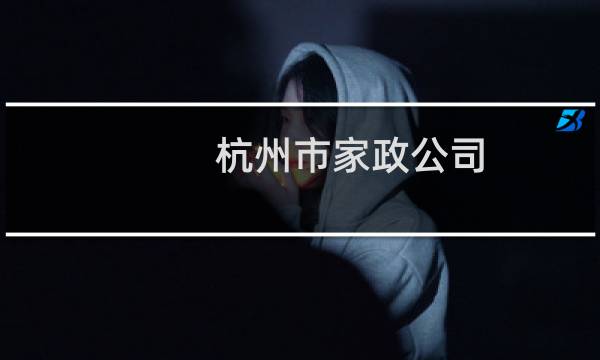 杭州市家政公司 - 杭州大型的家政公司