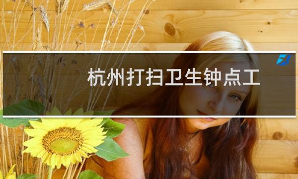 杭州打扫卫生钟点工 - 杭州打扫卫生钟点工价格表