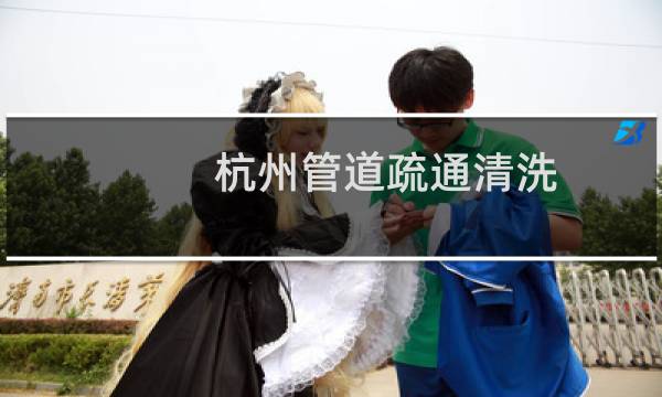 杭州管道疏通清洗 - 杭州自来水管道清洗