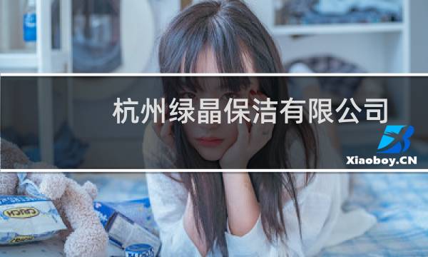 杭州绿晶保洁有限公司 - 绿晶保洁公司招聘