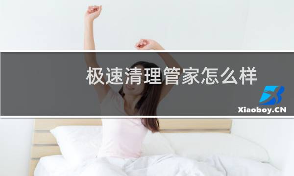 极速清理管家怎么样 - 极速清理管家效果好吗
