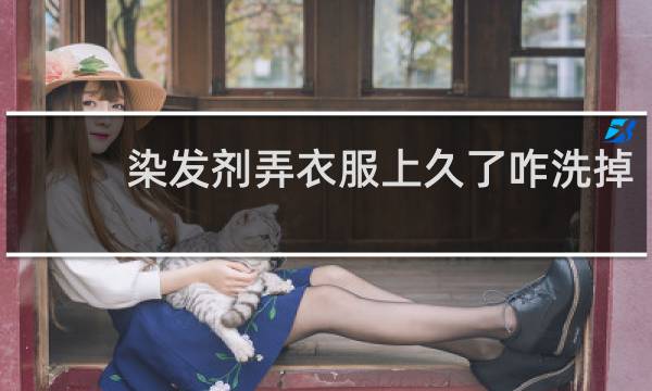 染发剂弄衣服上久了咋洗掉 - 衣服上的染膏用什么洗得掉
