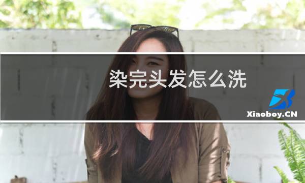 染完头发怎么洗 - 自己在家染完头发怎么洗
