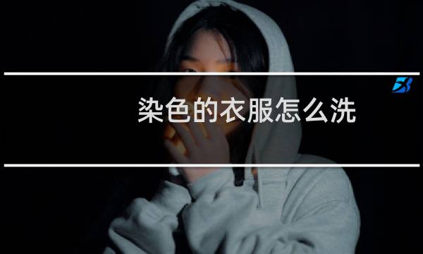 染色的衣服怎么洗 - 衣服染色用什么清洗干净