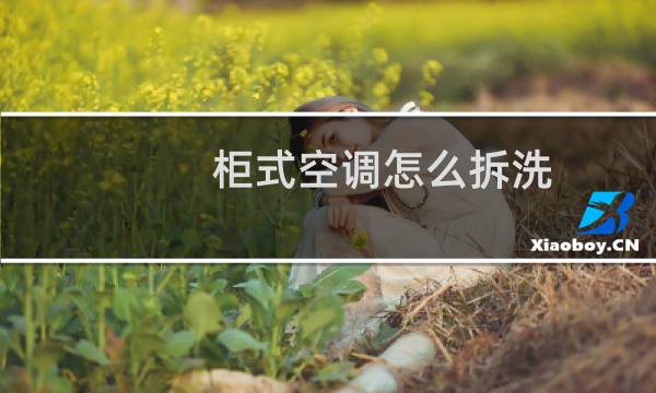 柜式空调怎么拆洗 - 柜式空调拆装清洗教程全教程