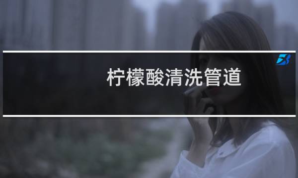 柠檬酸清洗管道 - 草酸和柠檬酸除垢区别