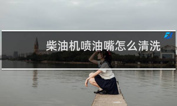 柴油机喷油嘴怎么清洗 - 柴油机喷油嘴清洗视频