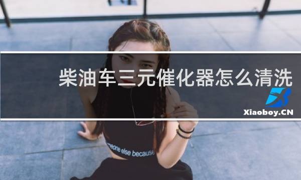 柴油车三元催化器怎么清洗 - 国四柴油车三元催化怎么清洗