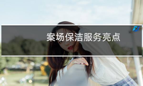 案场保洁服务亮点 - 关于案场的保洁暖心服务