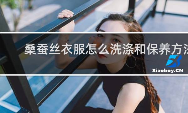桑蚕丝衣服怎么洗涤和保养方法 - 桑蚕丝衣服真的不要买