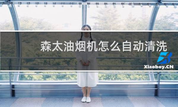 森太油烟机怎么自动清洗 - 森太油烟机自动清洗无法使用