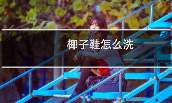 椰子鞋怎么洗 - 椰子鞋可以直接水洗吗